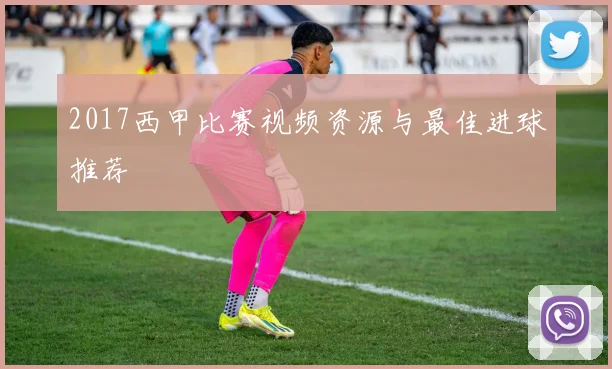 2017西甲比赛视频资源与最佳进球推荐