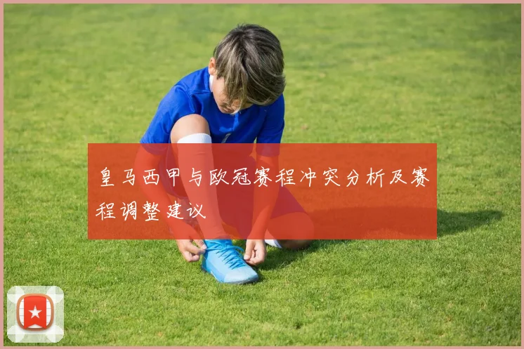 皇马西甲与欧冠赛程冲突分析及赛程调整建议