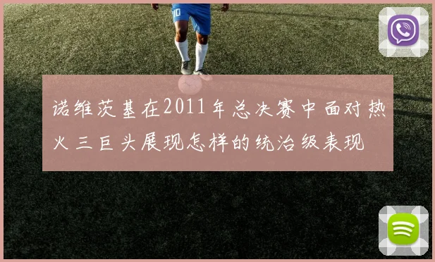 诺维茨基在2011年总决赛中面对热火三巨头展现怎样的统治级表现