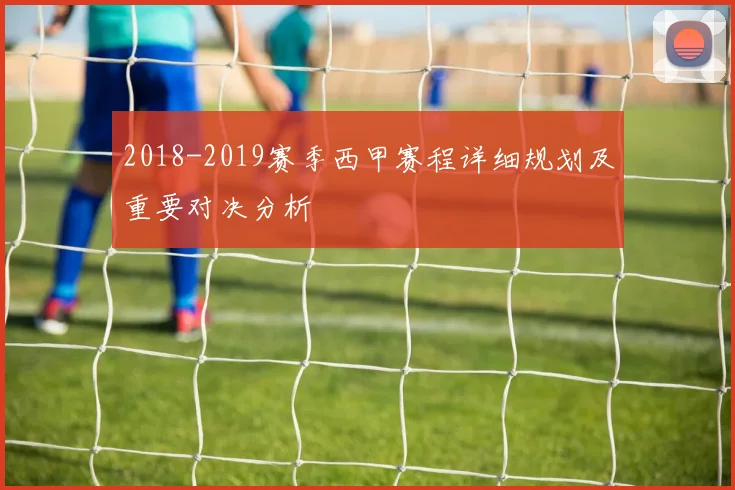 2018-2019赛季西甲赛程详细规划及重要对决分析