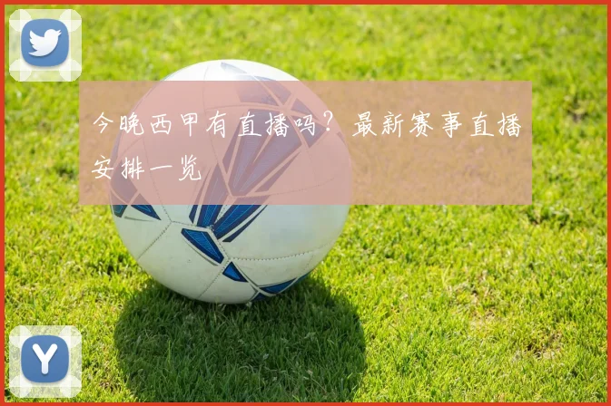 今晚西甲有直播吗？最新赛事直播安排一览